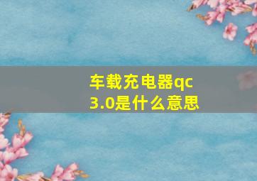 车载充电器qc 3.0是什么意思